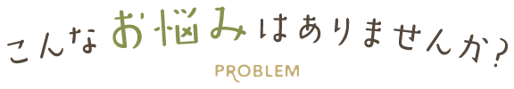 こんなお悩みはありませんか?